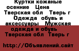 Куртки кожаные осенние › Цена ­ 8 000 - Тверская обл., Тверь г. Одежда, обувь и аксессуары » Мужская одежда и обувь   . Тверская обл.,Тверь г.